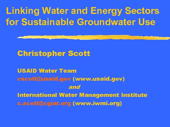 Linking Water and Energy Sectors for Sustainable Groundwater Use Christopher Scott USAID Water Team