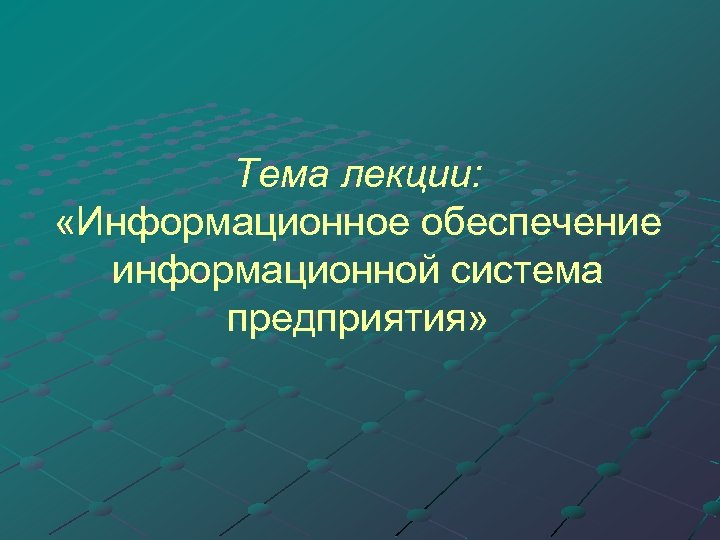 Тема лекции: «Информационное обеспечение информационной система предприятия» 