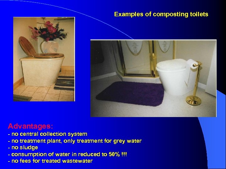 Examples of composting toilets Advantages: - no central collection system - no treatment plant,