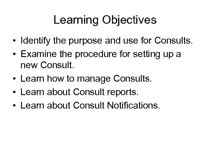 Learning Objectives • Identify the purpose and use for Consults. • Examine the procedure
