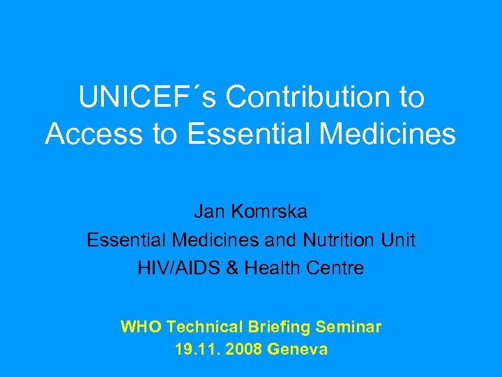 UNICEF´s Contribution to Access to Essential Medicines Jan Komrska Essential Medicines and Nutrition Unit