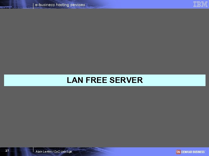 e-business hosting services LAN FREE SERVER 27 Alain Lentini / Co. C Unix Lge