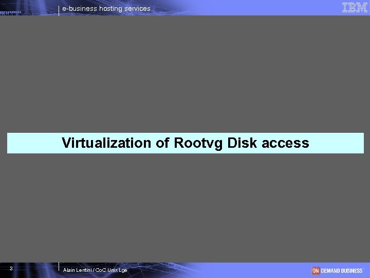 e-business hosting services Virtualization of Rootvg Disk access 3 Alain Lentini / Co. C