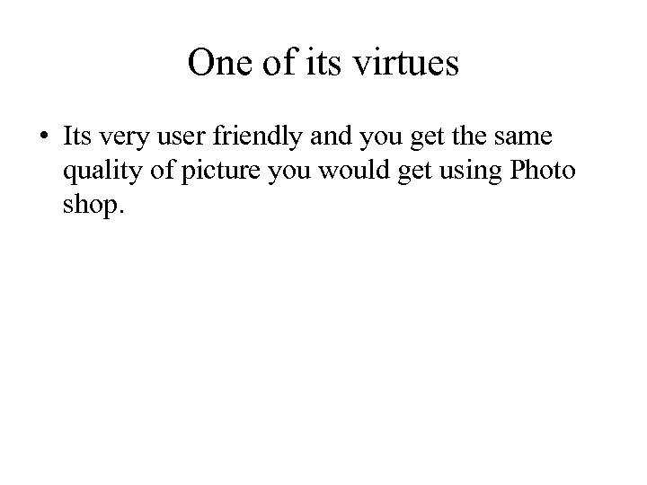 One of its virtues • Its very user friendly and you get the same