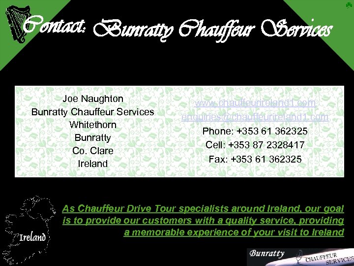 Contact: Bunratty Chauffeur Services Joe Naughton Bunratty Chauffeur Services Whitethorn Bunratty Co. Clare Ireland