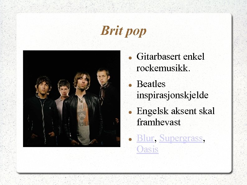 Brit pop Gitarbasert enkel rockemusikk. Beatles inspirasjonskjelde Engelsk aksent skal framhevast Blur, Supergrass, Oasis