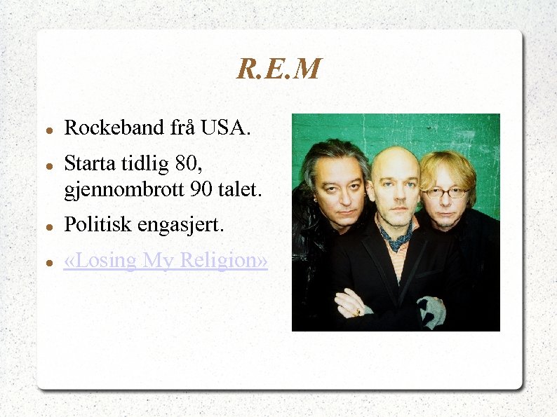 R. E. M Rockeband frå USA. Starta tidlig 80, gjennombrott 90 talet. Politisk engasjert.