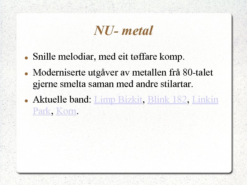 NU- metal Snille melodiar, med eit tøffare komp. Moderniserte utgåver av metallen frå 80