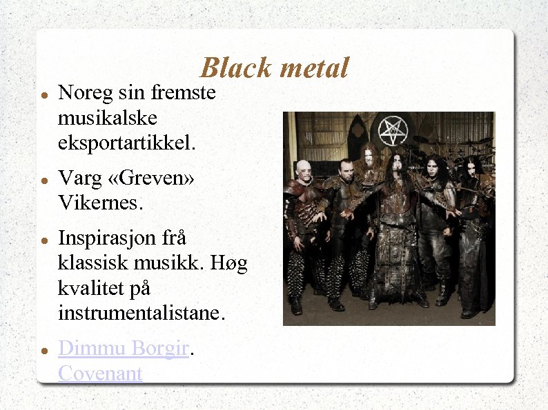 Black metal Noreg sin fremste musikalske eksportartikkel. Varg «Greven» Vikernes. Inspirasjon frå klassisk musikk.