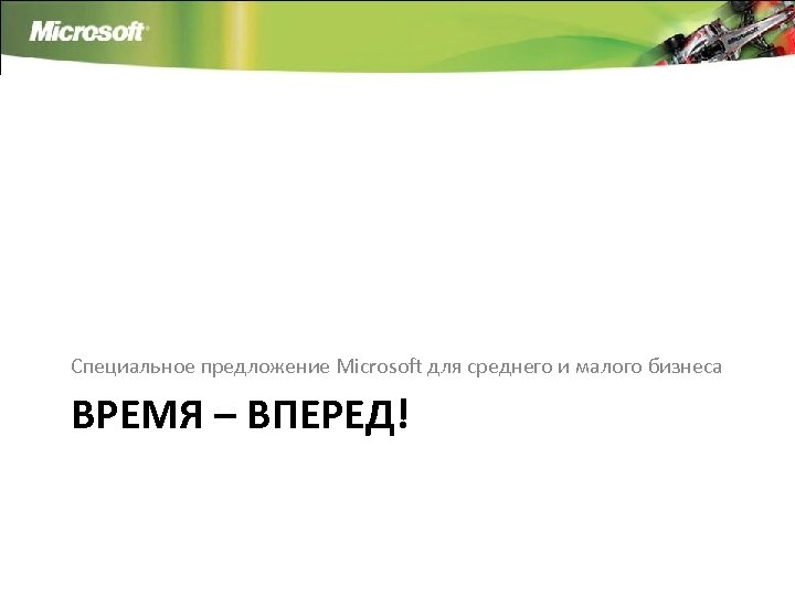 Специальное предложение Microsoft для среднего и малого бизнеса ВРЕМЯ – ВПЕРЕД! 