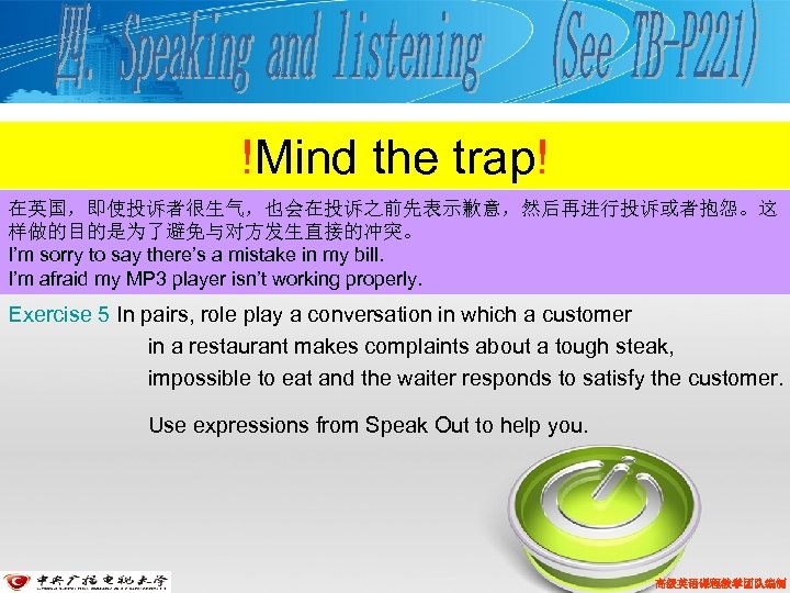 !Mind the trap! 在英国，即使投诉者很生气，也会在投诉之前先表示歉意，然后再进行投诉或者抱怨。这 样做的目的是为了避免与对方发生直接的冲突。 I’m sorry to say there’s a mistake in my