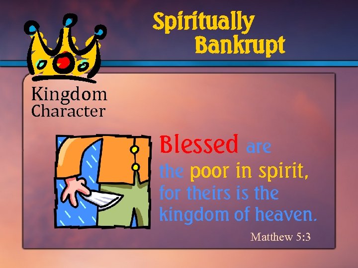 Spiritually Bankrupt Kingdom Character Blessed are the poor in spirit, for theirs is the