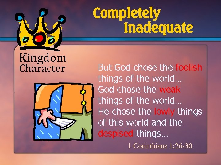 Completely Inadequate Kingdom Character But God chose the foolish things of the world… God