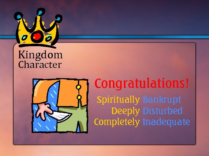 Kingdom Character Congratulations! Spiritually Bankrupt Deeply Disturbed Completely Inadequate 