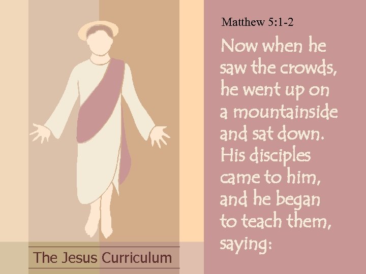 Matthew 5: 1 -2 The Jesus Curriculum Now when he saw the crowds, he