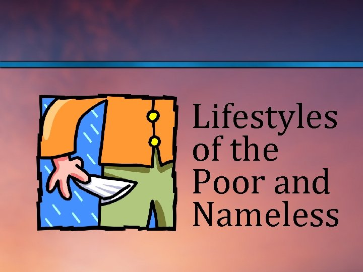 Lifestyles of the Poor and Nameless 