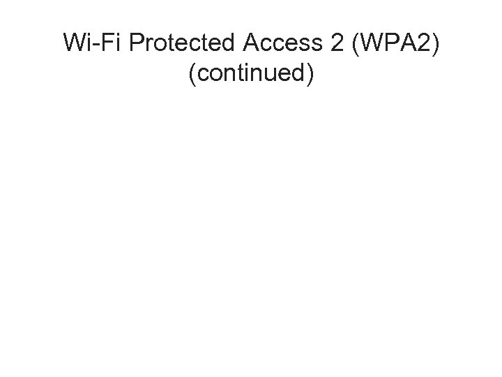 Wi-Fi Protected Access 2 (WPA 2) (continued) 