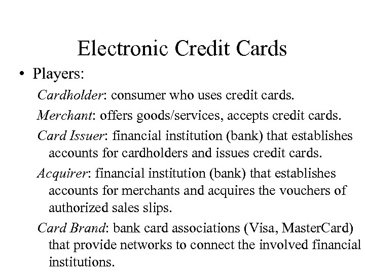 Electronic Credit Cards • Players: Cardholder: consumer who uses credit cards. Merchant: offers goods/services,