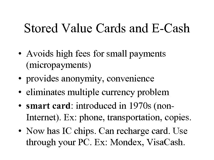 Stored Value Cards and E-Cash • Avoids high fees for small payments (micropayments) •