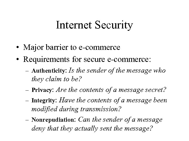 Internet Security • Major barrier to e-commerce • Requirements for secure e-commerce: – Authenticity: