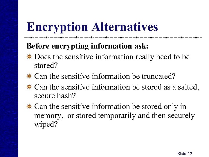 Encryption Alternatives Before encrypting information ask: Does the sensitive information really need to be