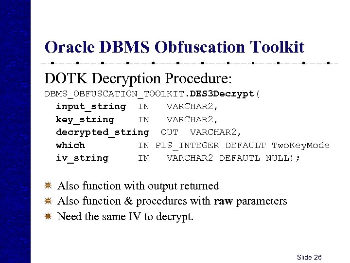 Oracle DBMS Obfuscation Toolkit DOTK Decryption Procedure: DBMS_OBFUSCATION_TOOLKIT. DES 3 Decrypt( input_string IN VARCHAR