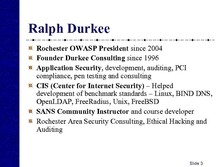 Ralph Durkee Rochester OWASP President since 2004 Founder Durkee Consulting since 1996 Application Security,