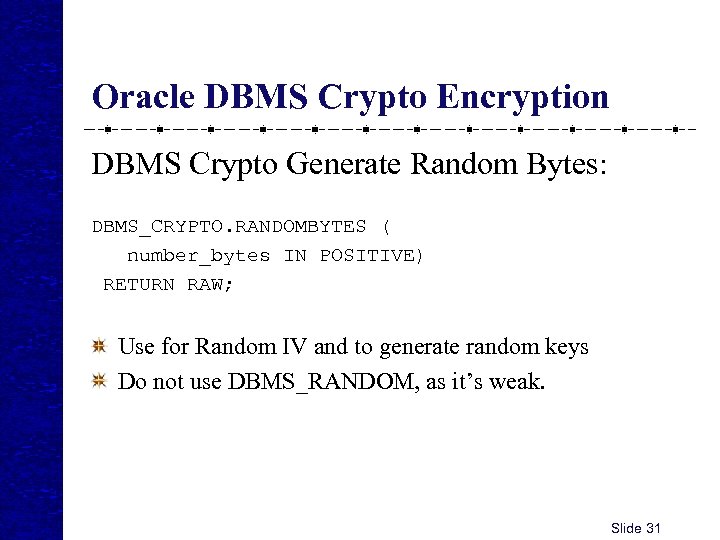 Oracle DBMS Crypto Encryption DBMS Crypto Generate Random Bytes: DBMS_CRYPTO. RANDOMBYTES ( number_bytes IN