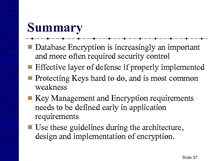 Summary Database Encryption is increasingly an important and more often required security control Effective