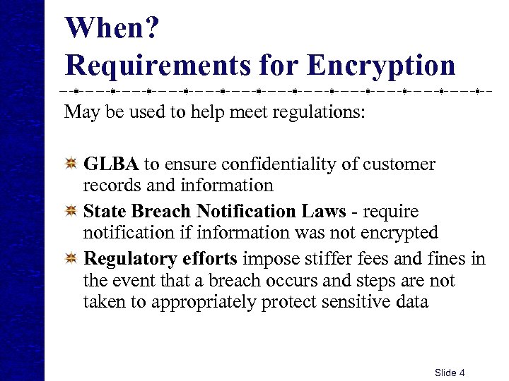 When? Requirements for Encryption May be used to help meet regulations: GLBA to ensure