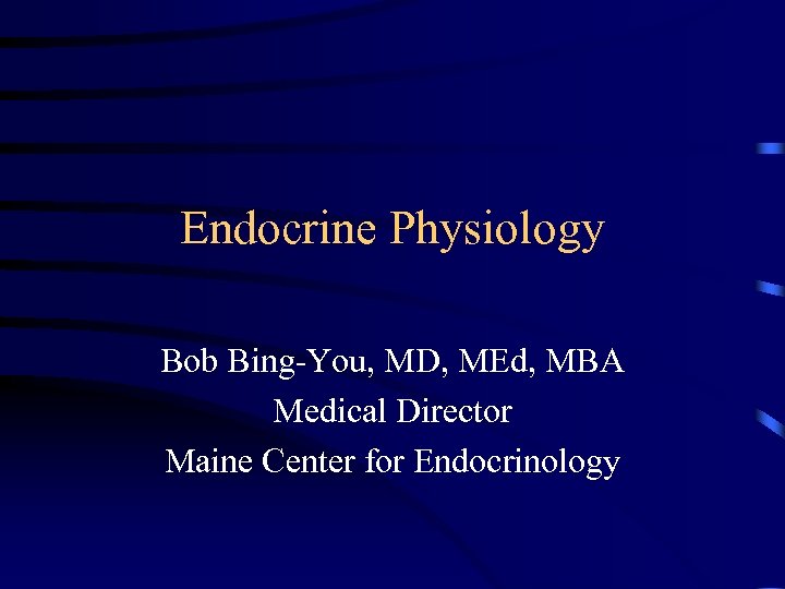 Endocrine Physiology Bob Bing-You, MD, MEd, MBA Medical Director Maine Center for Endocrinology 