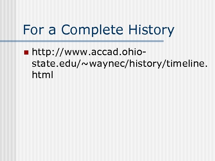 For a Complete History n http: //www. accad. ohiostate. edu/~waynec/history/timeline. html 