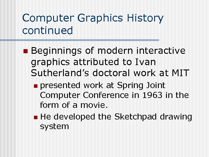 Computer Graphics History continued n Beginnings of modern interactive graphics attributed to Ivan Sutherland’s