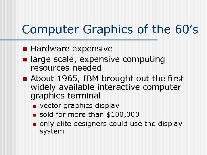 Computer Graphics of the 60’s n n n Hardware expensive large scale, expensive computing