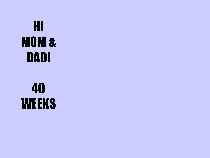 HI MOM & DAD! 40 WEEKS 