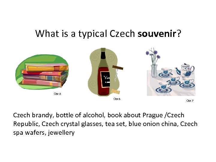 What is a typical Czech souvenir? Obr. 5 Obr. 6 Obr. 7 Czech brandy,