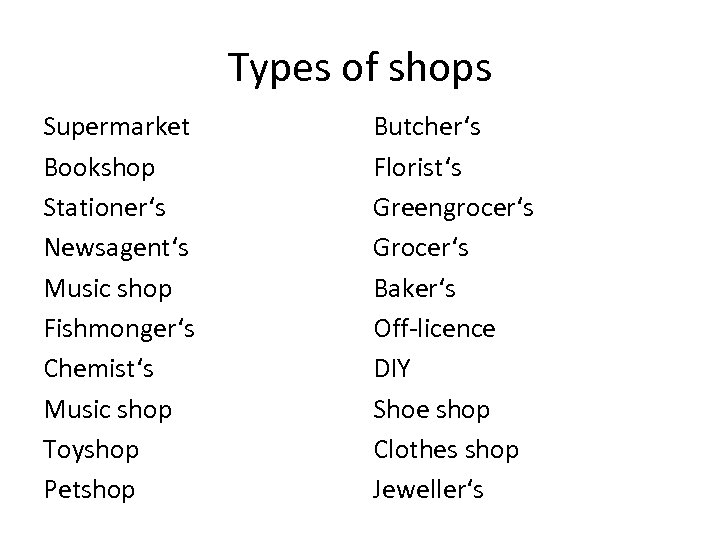 Types of shops Supermarket Bookshop Stationer‘s Newsagent‘s Music shop Fishmonger‘s Chemist‘s Music shop Toyshop