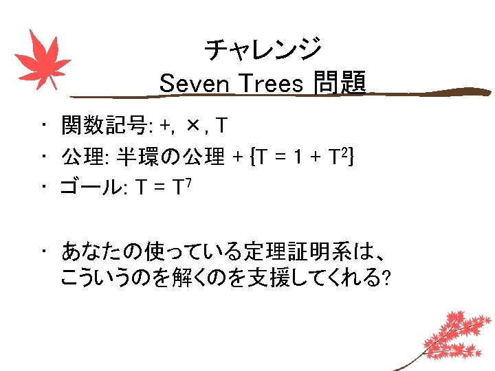 チャレンジ Seven Trees 問題 • 関数記号: +, ×, T • 公理: 半環の公理 + {T