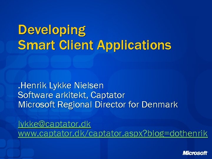 Developing Smart Client Applications. Henrik Lykke Nielsen Software arkitekt, Captator Microsoft Regional Director for