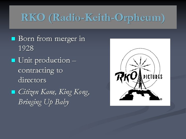 RKO (Radio-Keith-Orpheum) Born from merger in 1928 n Unit production – contracting to directors