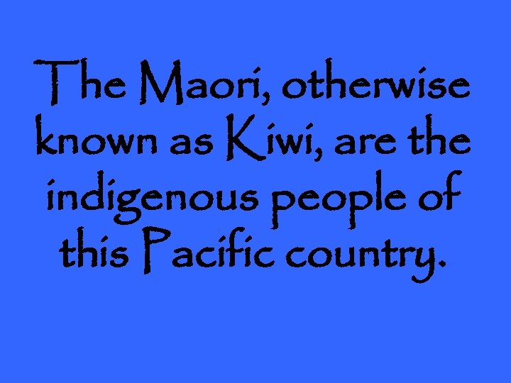 The Maori, otherwise known as Kiwi, are the indigenous people of this Pacific country.