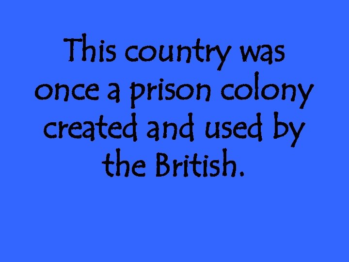 This country was once a prison colony created and used by the British. 