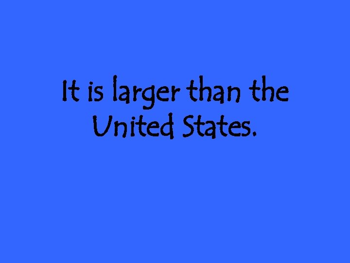 It is larger than the United States. 