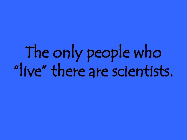 The only people who “live” there are scientists. 