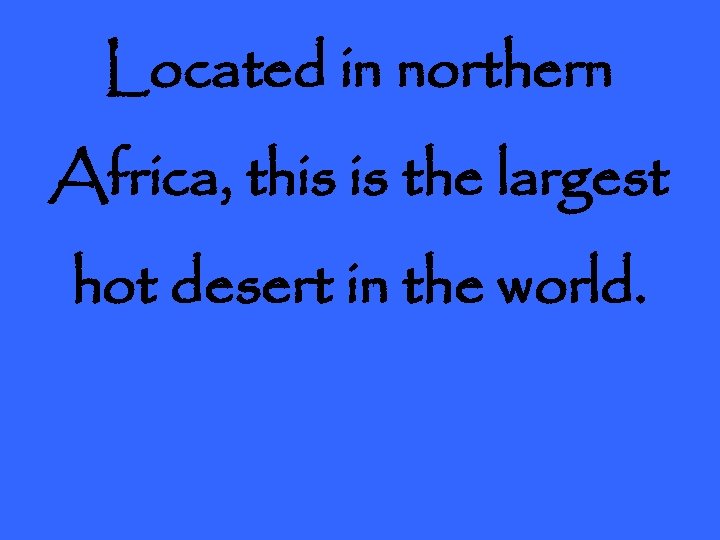 Located in northern Africa, this is the largest hot desert in the world. 