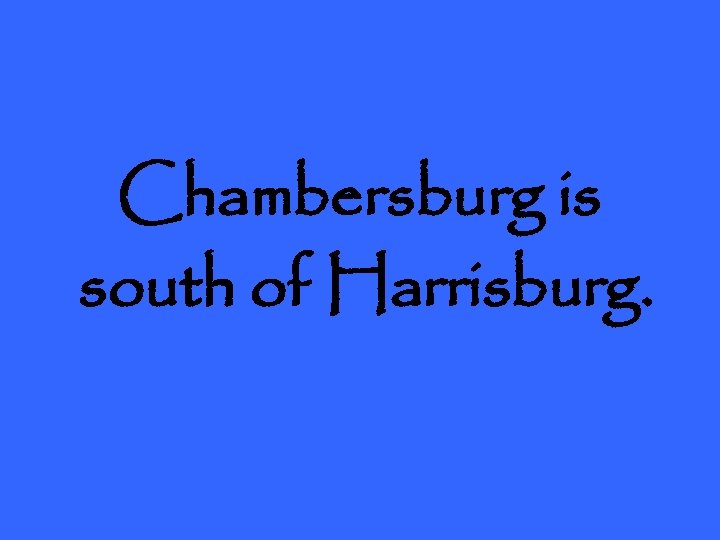 Chambersburg is south of Harrisburg. 