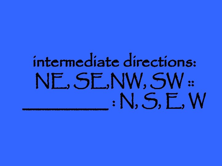 intermediate directions: NE, SE, NW, SW : : _____ : N, S, E, W