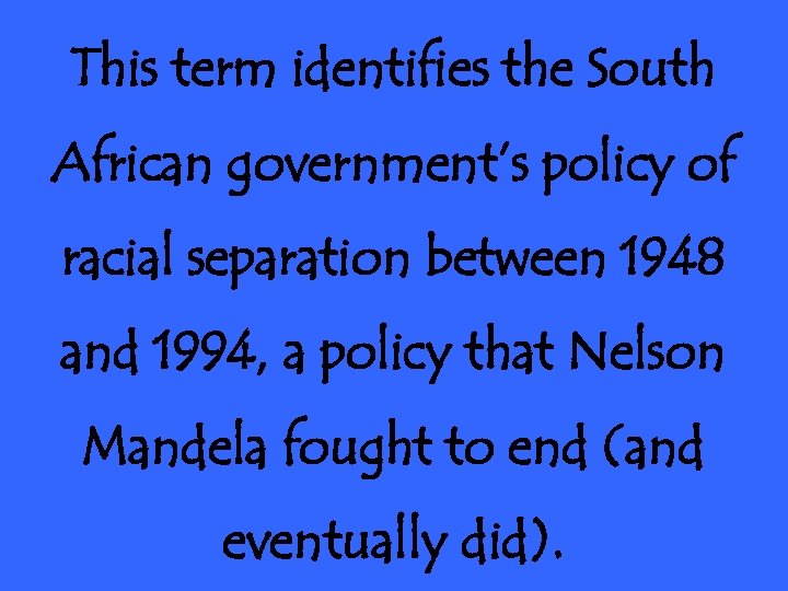 This term identifies the South African government’s policy of racial separation between 1948 and