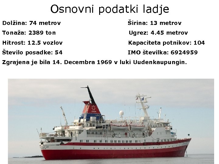 Osnovni podatki ladje Dolžina: 74 metrov Širina: 13 metrov Tonaža: 2389 ton Ugrez: 4.