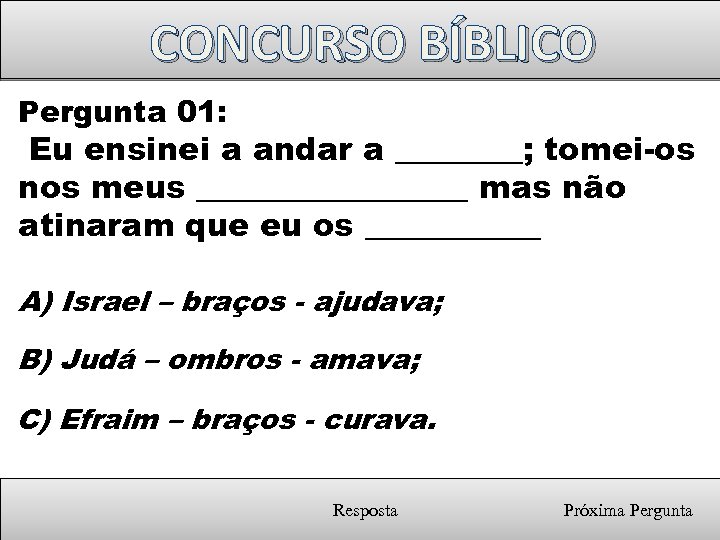 CONCURSO BÍBLICO Pergunta 01: Eu ensinei a andar a ____; tomei-os nos meus _________